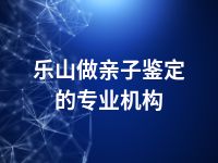 乐山做亲子鉴定的专业机构