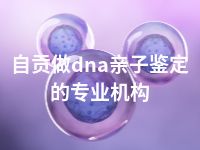 自贡做dna亲子鉴定的专业机构