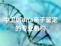 中卫做dna亲子鉴定的专业机构