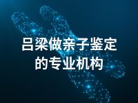 吕梁做亲子鉴定的专业机构