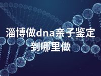 淄博做dna亲子鉴定到哪里做