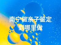 南宁做亲子鉴定到哪里做