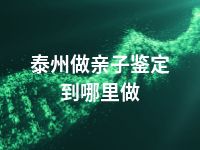 泰州做亲子鉴定到哪里做