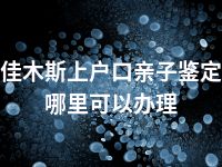 佳木斯上户口亲子鉴定哪里可以办理