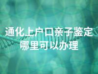 通化上户口亲子鉴定哪里可以办理