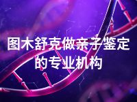 图木舒克做亲子鉴定的专业机构