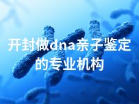 开封做dna亲子鉴定的专业机构