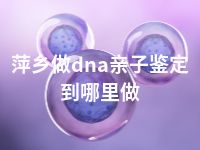 萍乡做dna亲子鉴定到哪里做