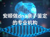 安顺做dna亲子鉴定的专业机构