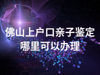 佛山上户口亲子鉴定哪里可以办理