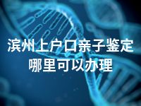 滨州上户口亲子鉴定哪里可以办理