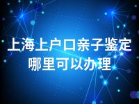 上海上户口亲子鉴定哪里可以办理