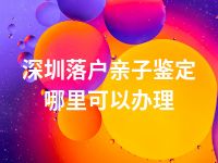 深圳落户亲子鉴定哪里可以办理