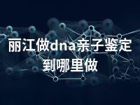 丽江做dna亲子鉴定到哪里做