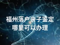 福州落户亲子鉴定哪里可以办理