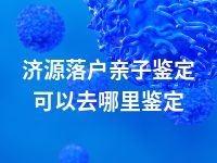 济源落户亲子鉴定可以去哪里鉴定