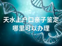 天水上户口亲子鉴定哪里可以办理