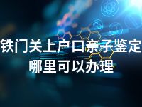 铁门关上户口亲子鉴定哪里可以办理