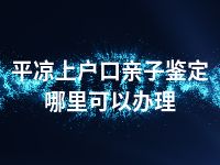 平凉上户口亲子鉴定哪里可以办理