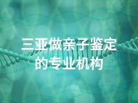 三亚做亲子鉴定的专业机构