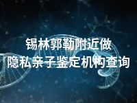 锡林郭勒附近做隐私亲子鉴定机构查询