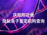 庆阳附近做隐私亲子鉴定机构查询