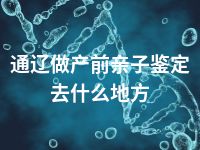 通辽做产前亲子鉴定去什么地方