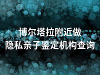 博尔塔拉附近做隐私亲子鉴定机构查询