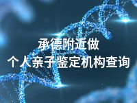 承德附近做个人亲子鉴定机构查询