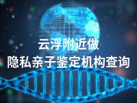 云浮附近做隐私亲子鉴定机构查询