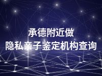 承德附近做隐私亲子鉴定机构查询