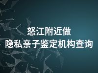 怒江附近做隐私亲子鉴定机构查询