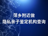 萍乡附近做隐私亲子鉴定机构查询