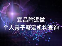 宜昌附近做个人亲子鉴定机构查询