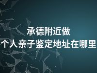 承德附近做个人亲子鉴定地址在哪里