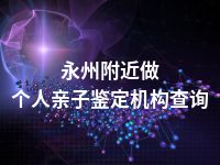 永州附近做个人亲子鉴定机构查询