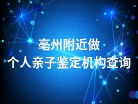 亳州附近做个人亲子鉴定机构查询