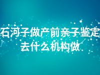 石河子做产前亲子鉴定去什么机构做