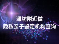 潍坊附近做隐私亲子鉴定机构查询