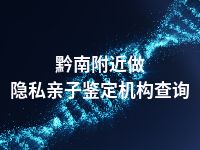 黔南附近做隐私亲子鉴定机构查询