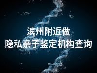 滨州附近做隐私亲子鉴定机构查询