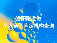 洛阳附近做个人亲子鉴定机构查询