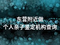 东营附近做个人亲子鉴定机构查询