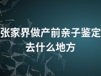 张家界做产前亲子鉴定去什么地方