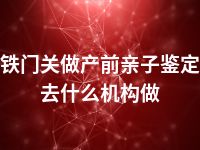 铁门关做产前亲子鉴定去什么机构做