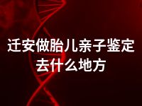 迁安做胎儿亲子鉴定去什么地方