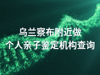 乌兰察布附近做个人亲子鉴定机构查询