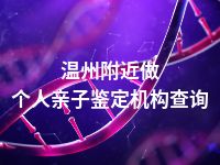 温州附近做个人亲子鉴定机构查询