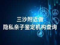 三沙附近做隐私亲子鉴定机构查询