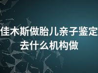 佳木斯做胎儿亲子鉴定去什么机构做